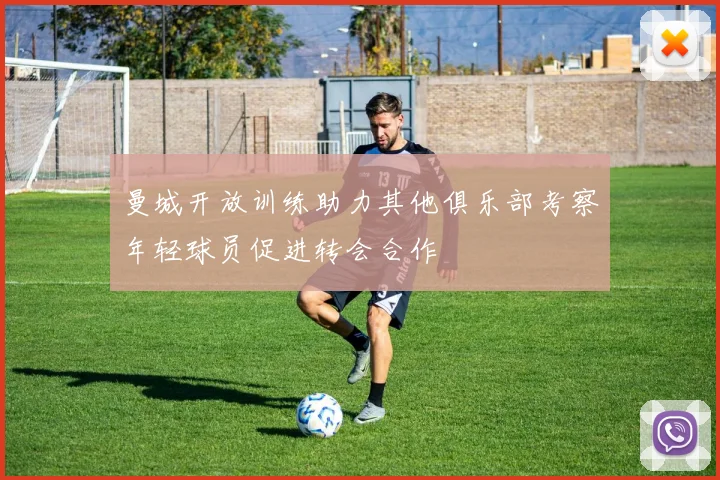 曼城开放训练助力其他俱乐部考察年轻球员促进转会合作