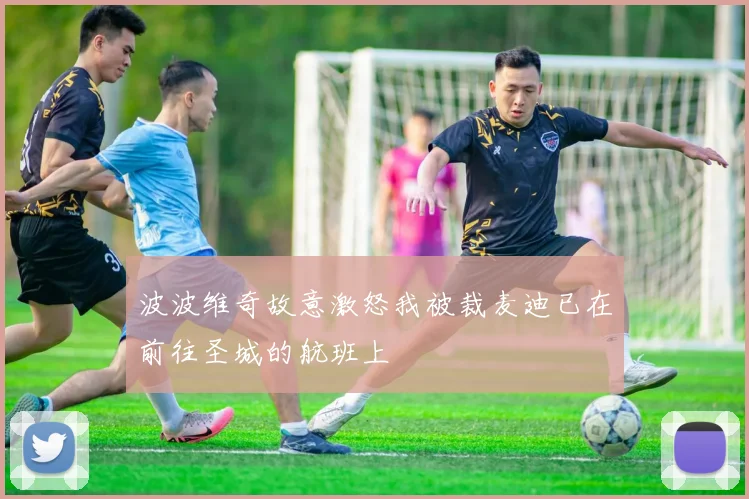 波波维奇故意激怒我被裁麦迪已在前往圣城的航班上